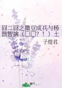 囧二囧之撒豆成兵與楊戩智擒(□□?!)土行孫的N種猜想